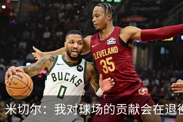 米切尔：我对球场的贡献会在退役后更被认可